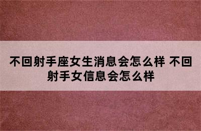 不回射手座女生消息会怎么样 不回射手女信息会怎么样